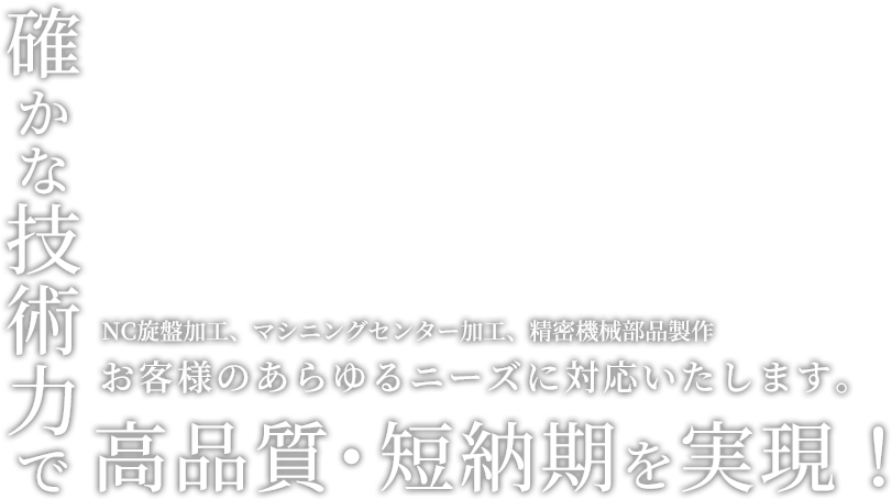 確かな技術力でお客様のあらゆるニーズに対応いたします。高品質・短納期を実現!